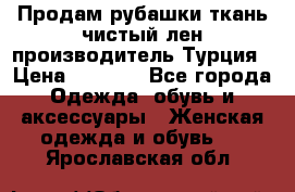 Продам рубашки,ткань чистый лен,производитель Турция › Цена ­ 1 500 - Все города Одежда, обувь и аксессуары » Женская одежда и обувь   . Ярославская обл.